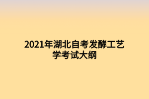 2021年湖北自考發(fā)酵工藝學考試大綱