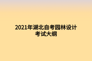 2021年湖北自考園林設(shè)計考試大綱