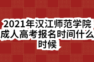 2021年漢江師范學(xué)院成人高考報(bào)名時(shí)間什么時(shí)候