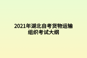 2021年湖北自考貨物運輸組織考試大綱