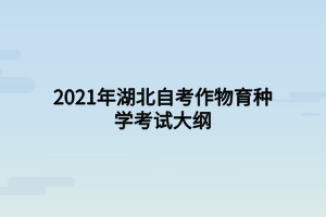 2021年湖北自考作物育種學考試大綱