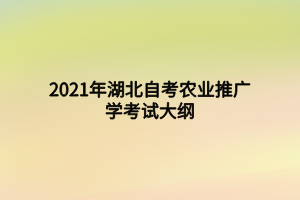 2021年湖北自考農(nóng)業(yè)推廣學考試大綱