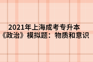 2021年上海成考專升本《政治》模擬題：物質(zhì)和意識