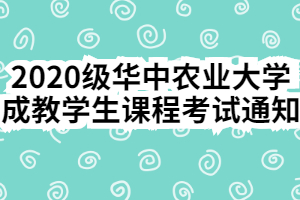 2020級(jí)華中農(nóng)業(yè)大學(xué)成教學(xué)生課程考試通知