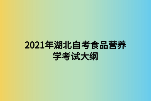 2021年湖北自考食品營養(yǎng)學(xué)考試大綱