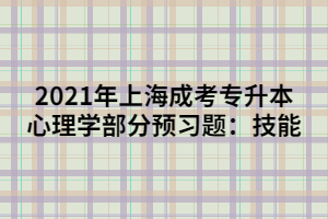 2021年上海成考專升本心理學(xué)部分預(yù)習(xí)題：技能