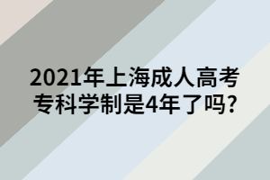 2021年上海成人高考?？茖W(xué)制是4年了嗎_