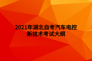 2021年湖北自考汽車電控新技術(shù)考試大綱