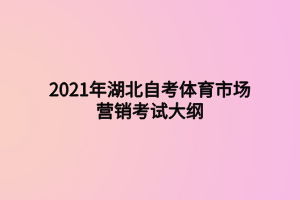 2021年湖北自考體育市場(chǎng)營(yíng)銷(xiāo)考試大綱