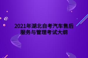 2021年湖北自考汽車(chē)售后服務(wù)與管理考試大綱