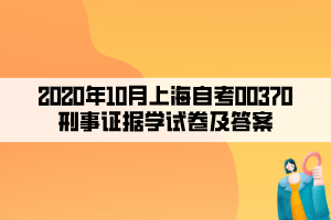 2020年10月上海自考00370刑事證據(jù)學(xué)試卷及答案