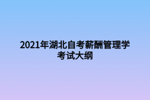 2021年湖北自考薪酬管理學考試大綱