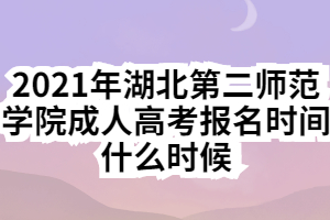 2021年湖北第二師范學(xué)院成人高考報名時間什么時候