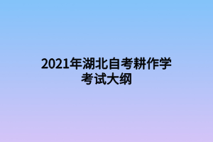 2021年湖北自考耕作學(xué)考試大綱