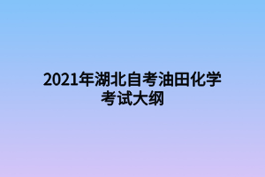 2021年湖北自考油田化學考試大綱