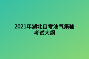 2021年湖北自考油氣集輸考試大綱