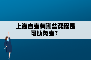 上海自考有哪些課程是可以免考？