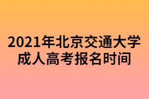 2021年北京交通大學成人高考報名時間