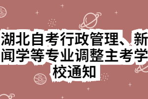 湖北自考行政管理、新聞學等專業(yè)調(diào)整主考學校通知