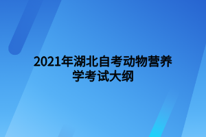 2021年湖北自考動物營養(yǎng)學(xué)考試大綱