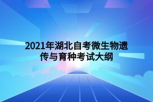 2021年湖北自考微生物遺傳與育種考試大綱