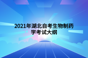 2021年湖北自考生物制藥學考試大綱