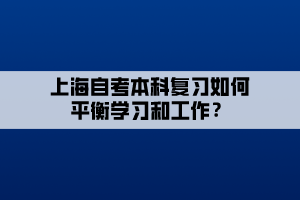 上海自考本科復(fù)習(xí)如何平衡學(xué)習(xí)和工作？