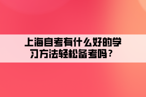 上海自考有什么好的學習方法輕松備考嗎？