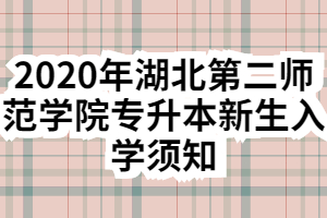 2020年湖北第二師范學(xué)院專升本新生入學(xué)須知