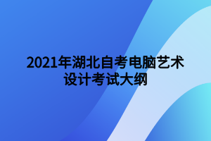 2021年湖北自考電腦藝術(shù)設(shè)計(jì)考試大綱