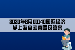 2020年8月00140國(guó)際經(jīng)濟(jì)學(xué)上海自考真題及答案