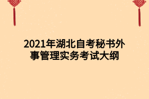 2021年湖北自考秘書外事管理實(shí)務(wù)考試大綱