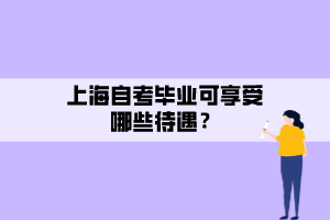 上海自考畢業(yè)可享受哪些待遇？