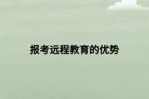 報考遠(yuǎn)程教育的優(yōu)勢