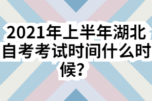 2021年上半年湖北自考考試時間什么時候？