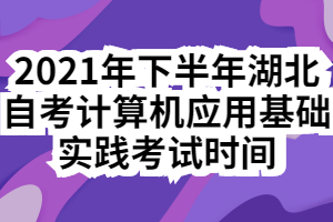 2021年下半年湖北自考計(jì)算機(jī)應(yīng)用基礎(chǔ)實(shí)踐考試時(shí)間