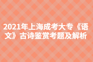 2021年上海成考大?！墩Z文》古詩鑒賞考題及解析