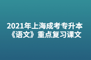 2021年上海成考專升本《語(yǔ)文》重點(diǎn)復(fù)習(xí)課文