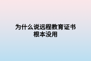 為什么說遠程教育證書根本沒用