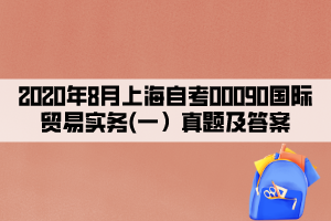 2020年8月上海自考00090國際貿(mào)易實(shí)務(wù)(一）真題及答案