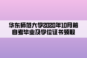 華東師范大學2020年10月前自考畢業(yè)及學位證書領(lǐng)取