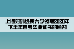 上海對外經(jīng)貿(mào)大學領取2020年下半年自考畢業(yè)證書的通知