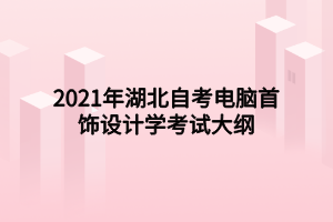 2021年湖北自考電腦首飾設(shè)計學(xué)考試大綱