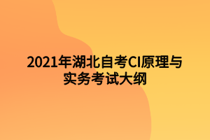 2021年湖北自考CI原理與實務考試大綱