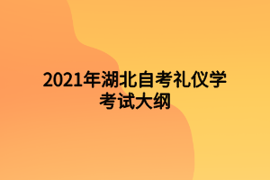 2021年湖北自考禮儀學(xué)考試大綱