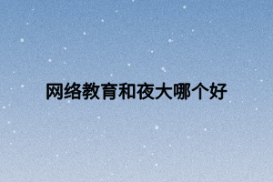 網(wǎng)絡(luò)教育和夜大哪個好