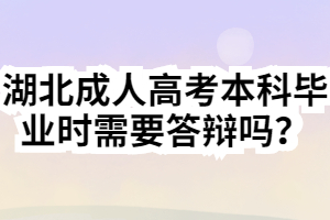 湖北成人高考本科畢業(yè)時需要答辯嗎？