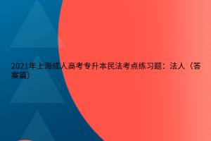 2021年上海成人高考專升本民法考點(diǎn)練習(xí)題：法人（答案篇）