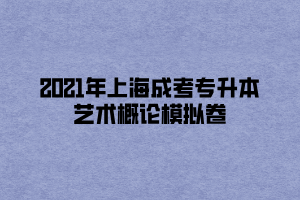 2021年上海成考專升本藝術(shù)概論模擬卷 (1)