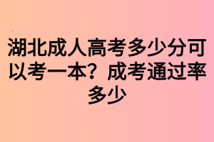 湖北成人高考多少分可以考一本？成考通過率多少